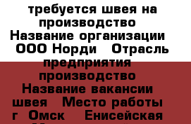 требуется швея на производство › Название организации ­ ООО Норди › Отрасль предприятия ­ производство › Название вакансии ­ швея › Место работы ­ г. Омск, 3 Енисейская 30л › Минимальный оклад ­ 16 500 › Максимальный оклад ­ 35 500 › Возраст от ­ 20 › Возраст до ­ 45 - Омская обл., Омск г. Работа » Вакансии   